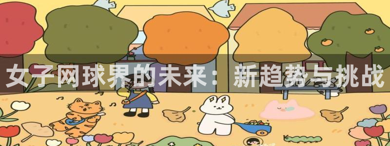  意昂体育app正版下载安装：女子网球界的未来：新趋势与挑战