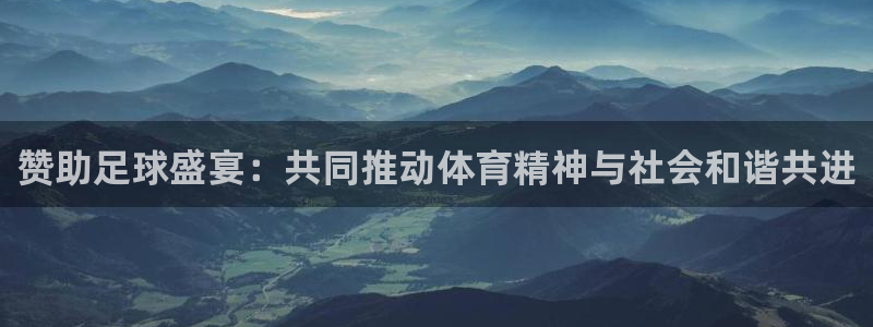 意昂体育官网：赞助足球盛宴：共同推动体育精神与社会和谐共进
