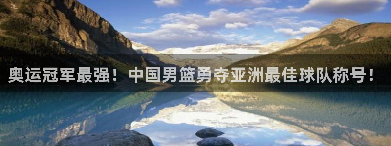  意昂平台官网：奥运冠军最强！中国男篮勇夺亚洲最佳球队称号！
