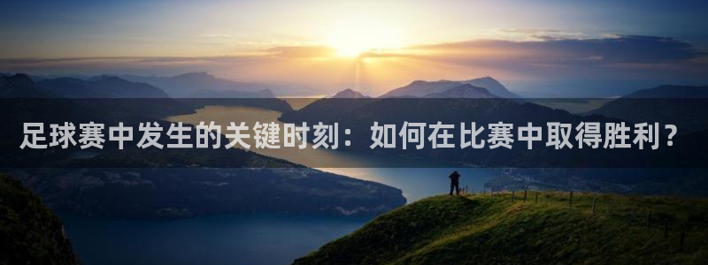  意昂体育网页登录入口入口官网网页版：足球赛中发生的关键时刻：