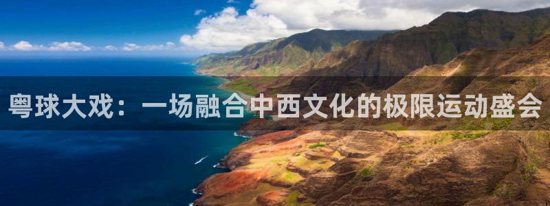 意昂体育app下载安装官网：粤球大戏：一场融合中西文化的极限