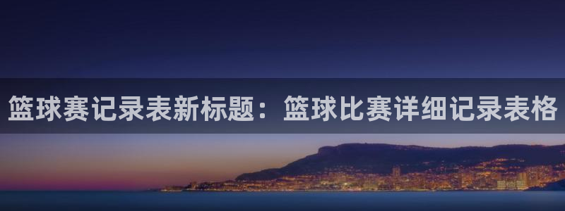  意昂体育是正规平台的吗：篮球赛记录表新标题：篮球比赛详细记录